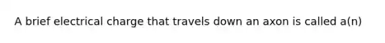 A brief electrical charge that travels down an axon is called a(n)