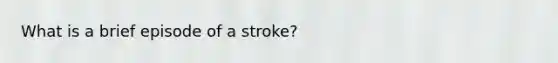 What is a brief episode of a stroke?