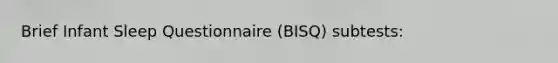 Brief Infant Sleep Questionnaire (BISQ) subtests: