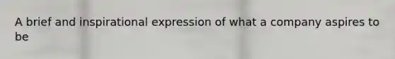 A brief and inspirational expression of what a company aspires to be