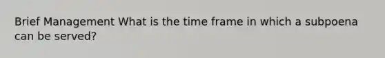 Brief Management What is the time frame in which a subpoena can be served?