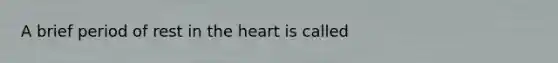 A brief period of rest in <a href='https://www.questionai.com/knowledge/kya8ocqc6o-the-heart' class='anchor-knowledge'>the heart</a> is called