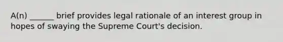 A(n) ______ brief provides legal rationale of an interest group in hopes of swaying the Supreme Court's decision.