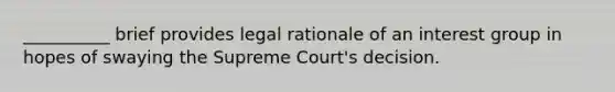 __________ brief provides legal rationale of an interest group in hopes of swaying the Supreme Court's decision.