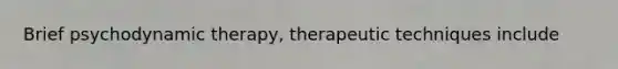 Brief psychodynamic therapy, therapeutic techniques include