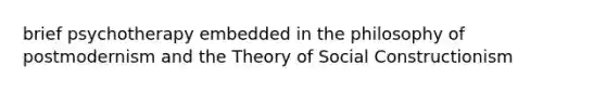 brief psychotherapy embedded in the philosophy of postmodernism and the Theory of Social Constructionism