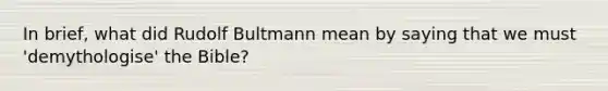 In brief, what did Rudolf Bultmann mean by saying that we must 'demythologise' the Bible?