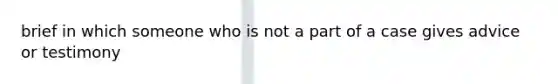 brief in which someone who is not a part of a case gives advice or testimony