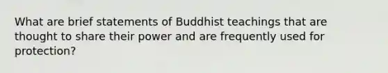 What are brief statements of Buddhist teachings that are thought to share their power and are frequently used for protection?