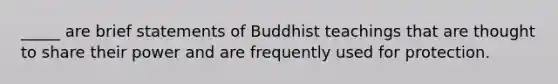 ​_____ are brief statements of Buddhist teachings that are thought to share their power and are frequently used for protection.