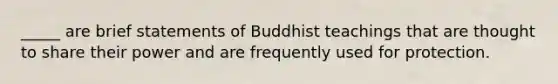 _____ are brief statements of Buddhist teachings that are thought to share their power and are frequently used for protection.