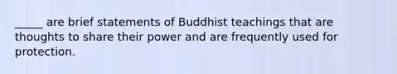 _____ are brief statements of Buddhist teachings that are thoughts to share their power and are frequently used for protection.