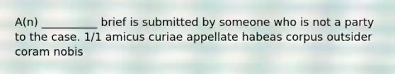 A(n) __________ brief is submitted by someone who is not a party to the case. 1/1 amicus curiae appellate habeas corpus outsider coram nobis