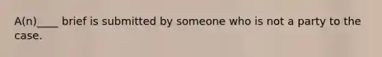 A(n)____ brief is submitted by someone who is not a party to the case.