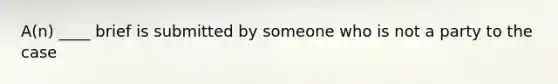 A(n) ____ brief is submitted by someone who is not a party to the case