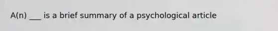 A(n) ___ is a brief summary of a psychological article