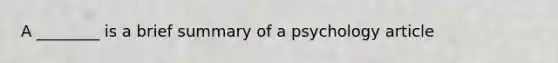 A ________ is a brief summary of a psychology article