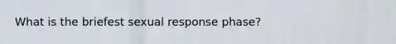 What is the briefest sexual response phase?