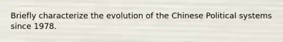 Briefly characterize the evolution of the Chinese Political systems since 1978.