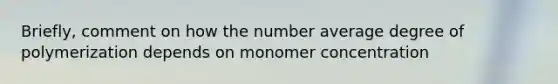 Briefly, comment on how the number average degree of polymerization depends on monomer concentration