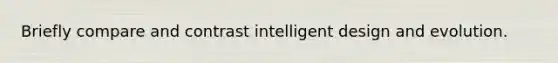 Briefly compare and contrast intelligent design and evolution.