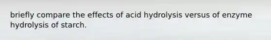 briefly compare the effects of acid hydrolysis versus of enzyme hydrolysis of starch.