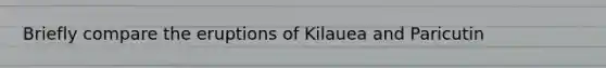 Briefly compare the eruptions of Kilauea and Paricutin