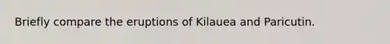 Briefly compare the eruptions of Kilauea and Paricutin.