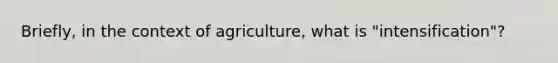 Briefly, in the context of agriculture, what is "intensification"?