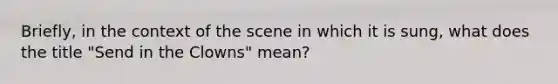 Briefly, in the context of the scene in which it is sung, what does the title "Send in the Clowns" mean?