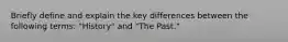 Briefly define and explain the key differences between the following terms: "History" and "The Past."