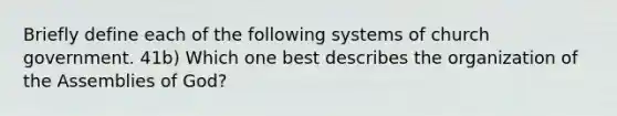 Briefly define each of the following systems of church government. 41b) Which one best describes the organization of the Assemblies of God?