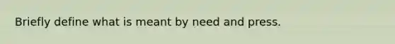 Briefly define what is meant by need and press.