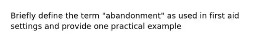 Briefly define the term "abandonment" as used in first aid settings and provide one practical example