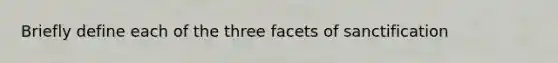 Briefly define each of the three facets of sanctification