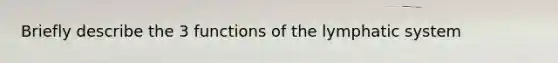 Briefly describe the 3 functions of the lymphatic system