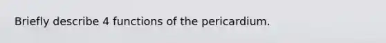 Briefly describe 4 functions of the pericardium.