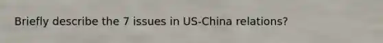 Briefly describe the 7 issues in US-China relations?