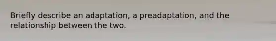 Briefly describe an adaptation, a preadaptation, and the relationship between the two.