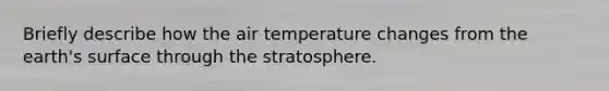 Briefly describe how the air temperature changes from the earth's surface through the stratosphere.