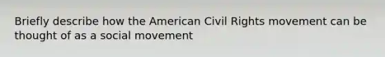 Briefly describe how the American Civil Rights movement can be thought of as a social movement