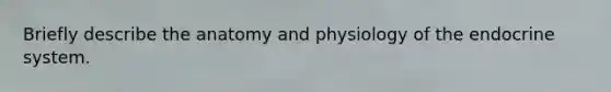 Briefly describe the anatomy and physiology of the endocrine system.