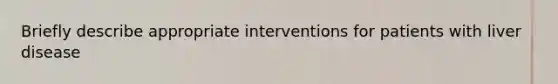 Briefly describe appropriate interventions for patients with liver disease