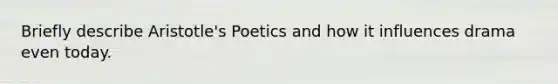 Briefly describe Aristotle's Poetics and how it influences drama even today.