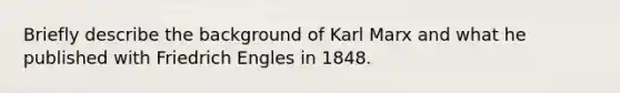 Briefly describe the background of Karl Marx and what he published with Friedrich Engles in 1848.