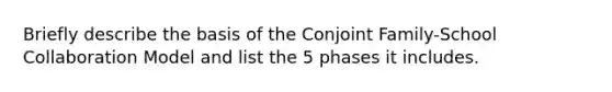 Briefly describe the basis of the Conjoint Family-School Collaboration Model and list the 5 phases it includes.