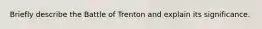 Briefly describe the Battle of Trenton and explain its significance.