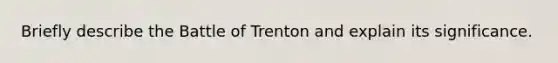 Briefly describe the Battle of Trenton and explain its significance.