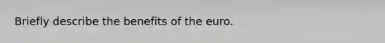 Briefly describe the benefits of the euro.