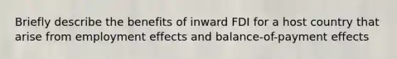 Briefly describe the benefits of inward FDI for a host country that arise from employment effects and balance-of-payment effects